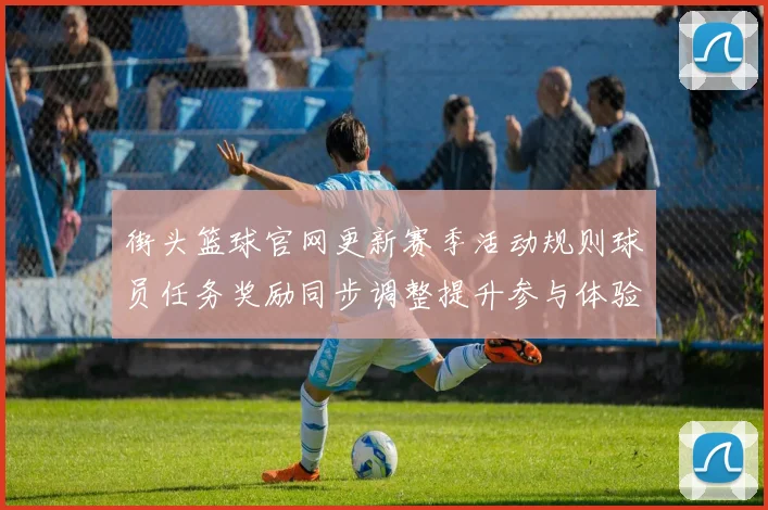 街头篮球官网更新赛季活动规则球员任务奖励同步调整提升参与体验