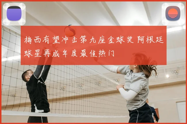 梅西有望冲击第九座金球奖 阿根廷球星再成年度最佳热门