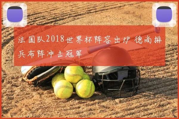 法国队2018世界杯阵容出炉 德尚排兵布阵冲击冠军