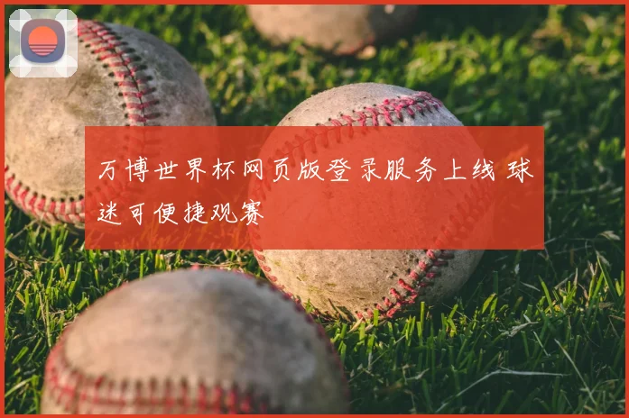 万博世界杯网页版登录服务上线 球迷可便捷观赛