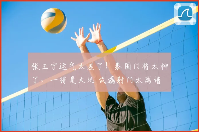 张玉宁运气太差了!泰国门将太神了,一将是大坑 武磊射门太离谱