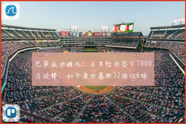 巴萨成功避坑:去年险些签下7000万边锋,如今身价暴跌32场仅6球