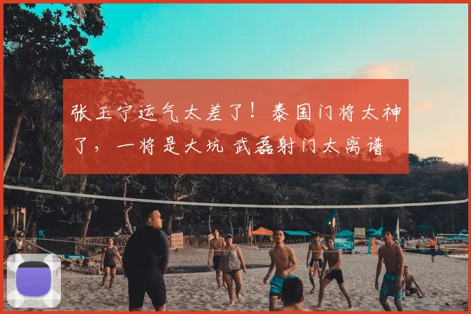 张玉宁运气太差了!泰国门将太神了,一将是大坑 武磊射门太离谱
