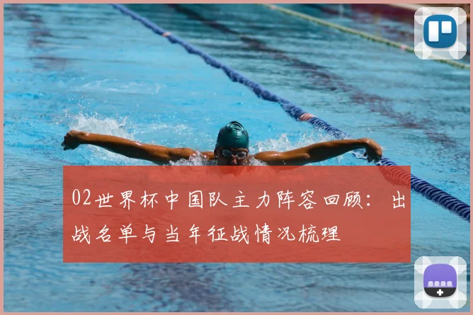 02世界杯中国队主力阵容回顾：出战名单与当年征战情况梳理
