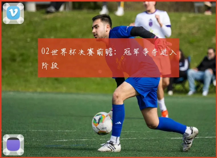 02世界杯决赛前瞻：冠军争夺进入阶段